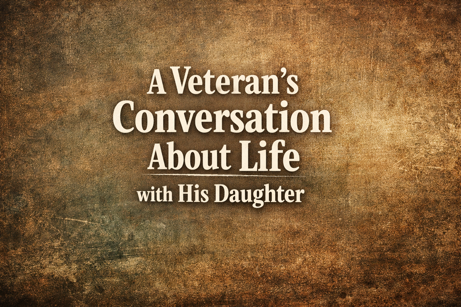 A Veteran’s Conversation about Life with his Daughter